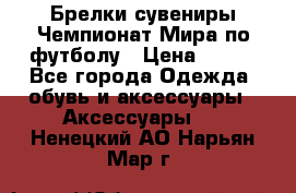 Брелки-сувениры Чемпионат Мира по футболу › Цена ­ 399 - Все города Одежда, обувь и аксессуары » Аксессуары   . Ненецкий АО,Нарьян-Мар г.